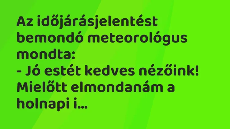 Vicc: Az időjárásjelentést bemondó meteorológus mondta:
– Jó estét kedves… Vicc: Az időjárásjelentést bemondó meteorológus mondta:
– Jó estét kedves…
