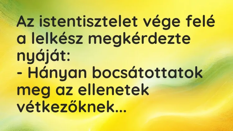 Vicc: Az istentisztelet vége felé a lelkész megkérdezte nyáját:
– Hányan… Vicc: Az istentisztelet vége felé a lelkész megkérdezte nyáját:
– Hányan…