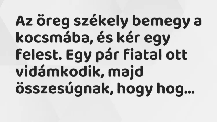 Vicc: Az öreg székely bemegy a kocsmába, és kér egy felest. Egy pár fiatal ott…