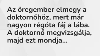 Vicc: Az öregember elmegy a doktornőhöz, mert már nagyon régóta fáj a lába.