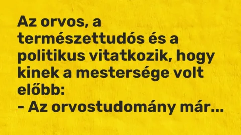 Vicc: Az orvos, a természettudós és a politikus vitatkozik, hogy kinek a mestersége…