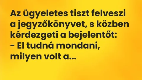 Vicc: Az ügyeletes tiszt felveszi a jegyzőkönyvet, s közben kérdezgeti a…