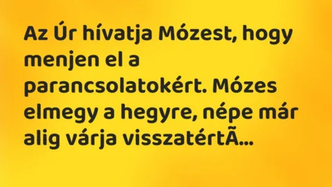 Vicc: Az Úr hívatja Mózest, hogy menjen el a parancsolatokért. Mózes elmegy a hegyre,…