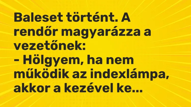 Vicc: Baleset történt. A rendőr magyarázza a vezetőnek:
– Hölgyem, ha nem működik… Vicc: Baleset történt. A rendőr magyarázza a vezetőnek:
– Hölgyem, ha nem működik…