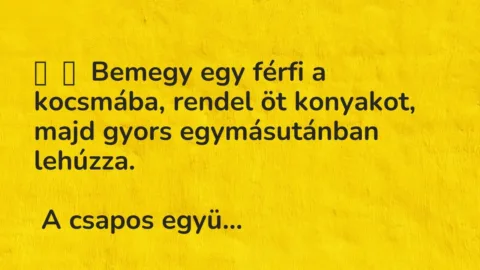 Vicc: 
	    	    Bemegy egy férfi a kocsmába, rendel öt konyakot, majd gyors…
