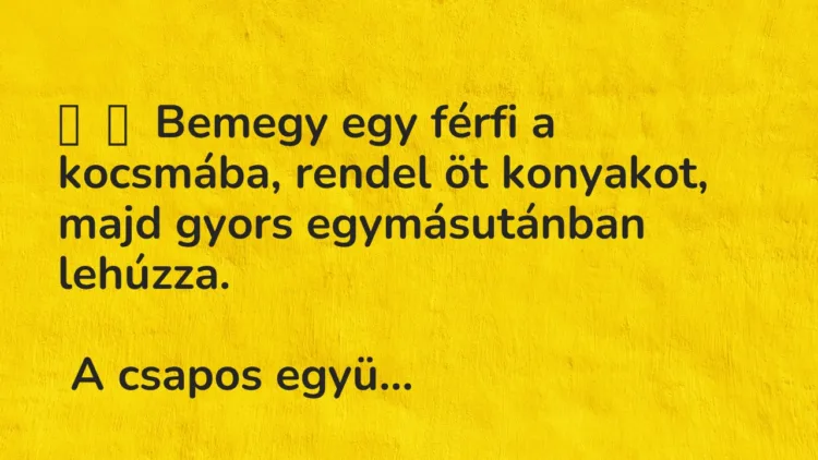 Vicc:
Bemegy egy férfi a kocsmába, rendel öt konyakot, majd gyors… Vicc:
Bemegy egy férfi a kocsmába, rendel öt konyakot, majd gyors…