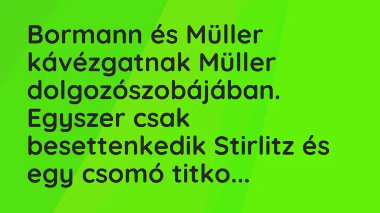 Vicc: Bormann és Müller kávézgatnak Müller dolgozószobájában. Egyszer csak… Vicc: Bormann és Müller kávézgatnak Müller dolgozószobájában. Egyszer csak…