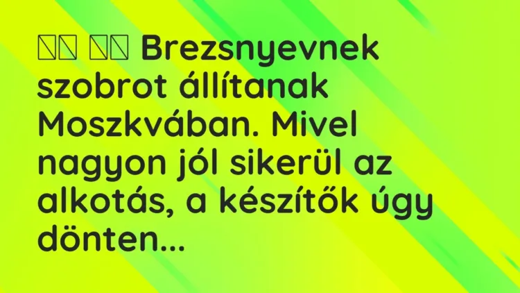 Vicc:
Brezsnyevnek szobrot állítanak Moszkvában. Mivel nagyon jól… Vicc:
Brezsnyevnek szobrot állítanak Moszkvában. Mivel nagyon jól…