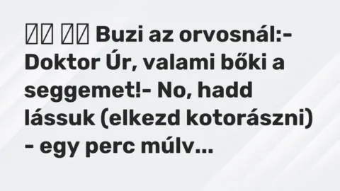 Vicc: 
		  
		  Buzi az orvosnál:- Doktor Úr, valami bőki a…