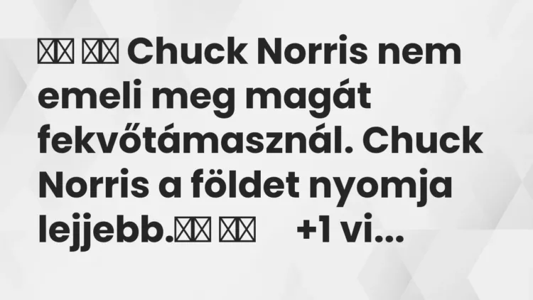 Vicc:
Chuck Norris nem emeli meg magát fekvőtámasznál. Chuck… Vicc:
Chuck Norris nem emeli meg magát fekvőtámasznál. Chuck…