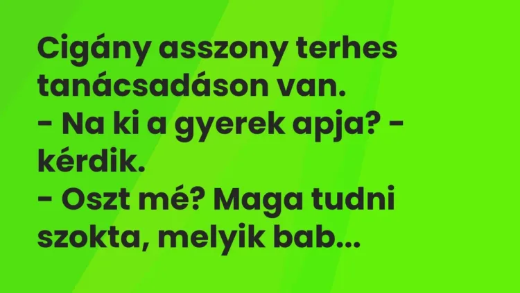 Vicc: Cigány asszony terhes tanácsadáson van.
– Na ki a gyerek apja? -… Vicc: Cigány asszony terhes tanácsadáson van.
– Na ki a gyerek apja? -…