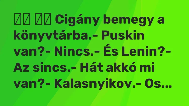Vicc:
Cigány bemegy a könyvtárba.- Puskin van?- Nincs. Vicc:
Cigány bemegy a könyvtárba.- Puskin van?- Nincs.