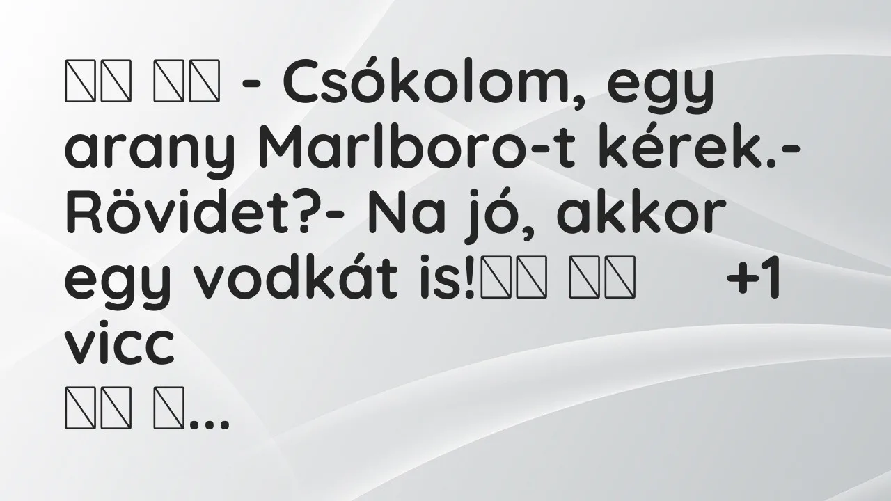 Vicc: 
		  
		  – Csókolom, egy arany Marlboro-t kérek.- Rövidet?- …