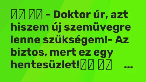 Vicc: 
		  
		  – Doktor úr, azt hiszem új szemüvegre lenne szükségem!-…