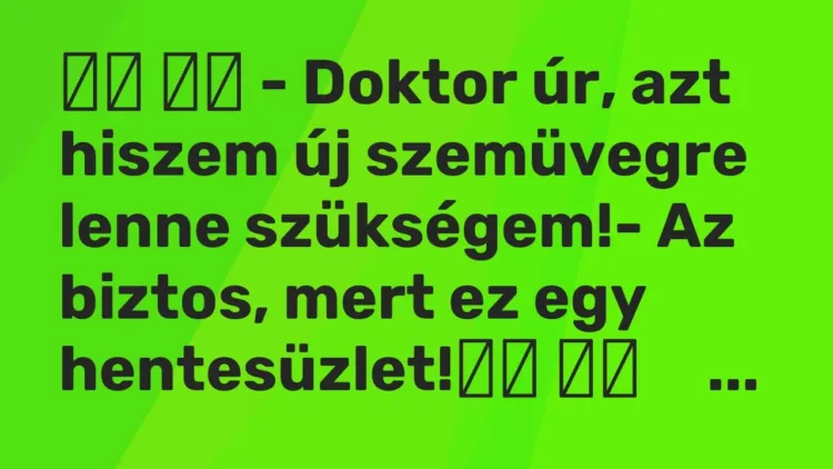 Vicc:
– Doktor úr, azt hiszem új szemüvegre lenne szükségem!-… Vicc:
– Doktor úr, azt hiszem új szemüvegre lenne szükségem!-…