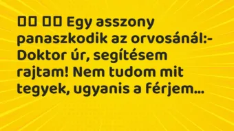 Vicc: Egy asszony panaszkodik az orvosánál:- Doktor úr,…