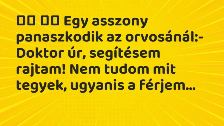 Vicc: Egy asszony panaszkodik az orvosánál:- Doktor úr,…