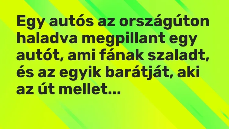 Vicc: Egy autós az országúton haladva megpillant egy autót, ami fának szaladt, és az… Vicc: Egy autós az országúton haladva megpillant egy autót, ami fának szaladt, és az…
