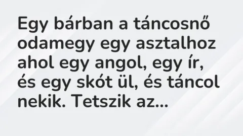 Vicc: Egy bárban a táncosnő odamegy egy asztalhoz ahol egy angol, egy ír, és egy skót…