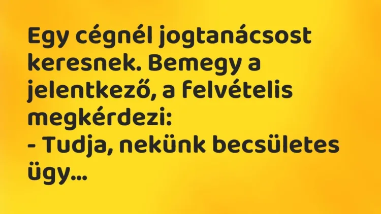 Vicc: Egy cégnél jogtanácsost keresnek. Bemegy a jelentkező, a felvételis… Vicc: Egy cégnél jogtanácsost keresnek. Bemegy a jelentkező, a felvételis…