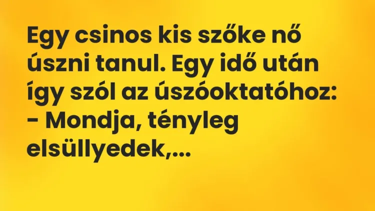 Vicc: Egy csinos kis szőke nő úszni tanul. Egy idő után így szól az… Vicc: Egy csinos kis szőke nő úszni tanul. Egy idő után így szól az…