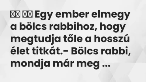 Vicc: 
		  
		  Egy ember elmegy a bölcs rabbihoz, hogy megtudja tőle a…