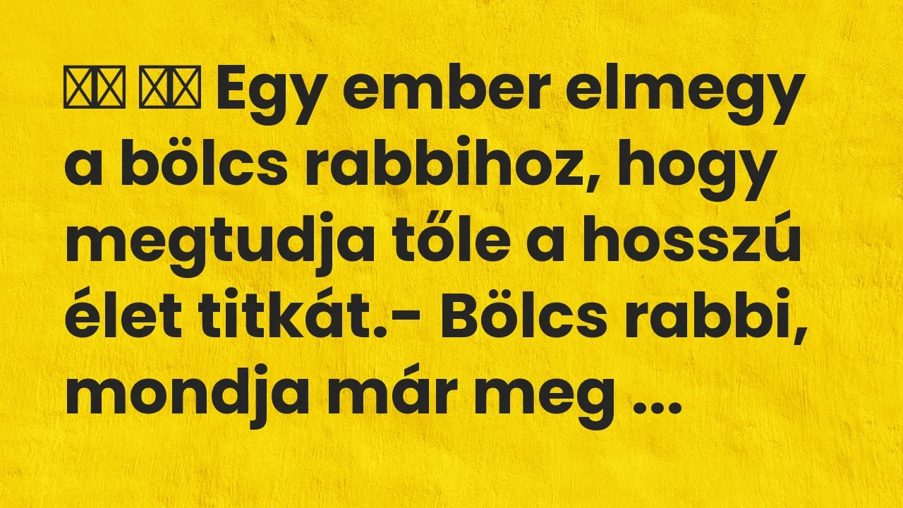 Vicc: 
		  
		  Egy ember elmegy a bölcs rabbihoz, hogy megtudja tőle a…