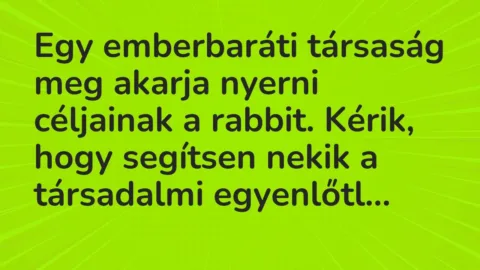 Vicc: Egy emberbaráti társaság meg akarja nyerni céljainak a rabbit. Kérik, hogy…