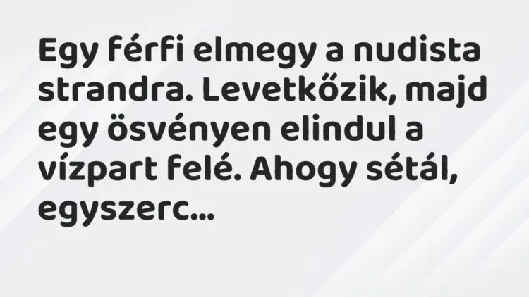 Vicc: Egy férfi elmegy a nudista strandra. Levetkőzik, majd egy ösvényen elindul a… Vicc: Egy férfi elmegy a nudista strandra. Levetkőzik, majd egy ösvényen elindul a…