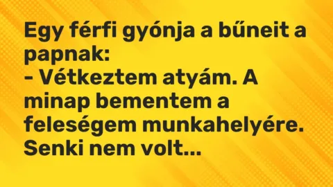 Vicc: Egy férfi gyónja a bűneit a papnak:

– Vétkeztem atyám. A minap bementem a…