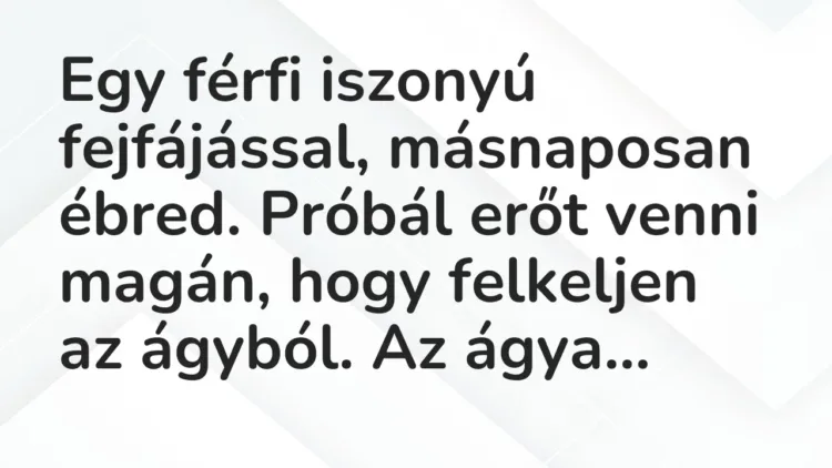 Vicc: Egy férfi iszonyú fejfájással, másnaposan ébred. Próbál erőt venni magán, hogy… Vicc: Egy férfi iszonyú fejfájással, másnaposan ébred. Próbál erőt venni magán, hogy…