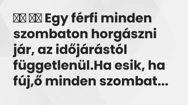 Vicc: Egy férfi minden szombaton horgászni jár, az időjárástól…