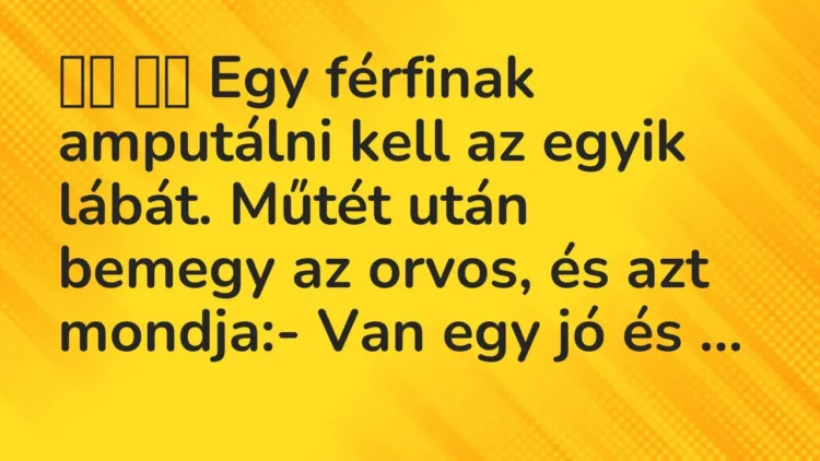 Vicc:
Egy férfinak amputálni kell az egyik lábát. Műtét után… Vicc:
Egy férfinak amputálni kell az egyik lábát. Műtét után…