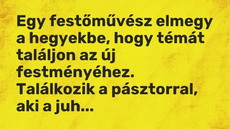 Vicc: Egy festőművész elmegy a hegyekbe, hogy témát találjon az új festményéhez…. Vicc: Egy festőművész elmegy a hegyekbe, hogy témát találjon az új festményéhez….
