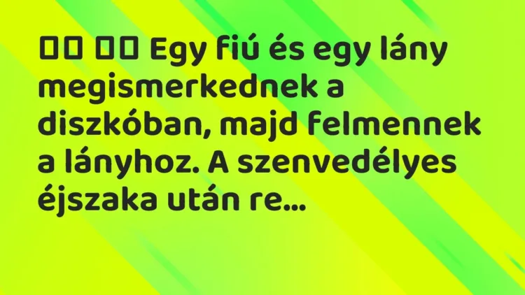 Vicc:
Egy fiú és egy lány megismerkednek a diszkóban, majd… Vicc:
Egy fiú és egy lány megismerkednek a diszkóban, majd…