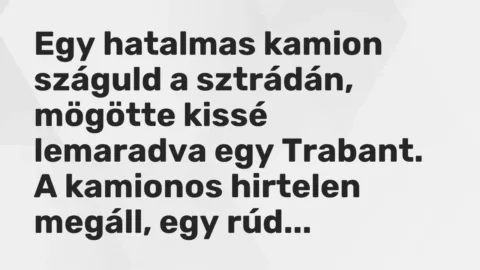 Vicc: Egy hatalmas kamion száguld a sztrádán, mögötte kissé lemaradva egy Trabant. A…