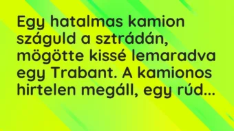 Vicc: Egy hatalmas kamion száguld a sztrádán, mögötte kissé lemaradva egy Trabant. A…