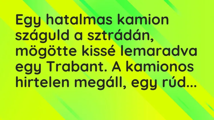 Vicc: Egy hatalmas kamion száguld a sztrádán, mögötte kissé lemaradva egy Trabant. A…