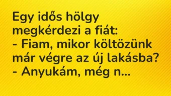 Vicc: Egy idős hölgy megkérdezi a fiát: Fiam, mikor költözünk már végre az új lakásba?