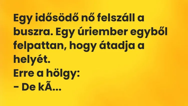 Vicc: Egy idősödő nő felszáll a buszra. Egy úriember egyből felpattan, hogy átadja a… Vicc: Egy idősödő nő felszáll a buszra. Egy úriember egyből felpattan, hogy átadja a…
