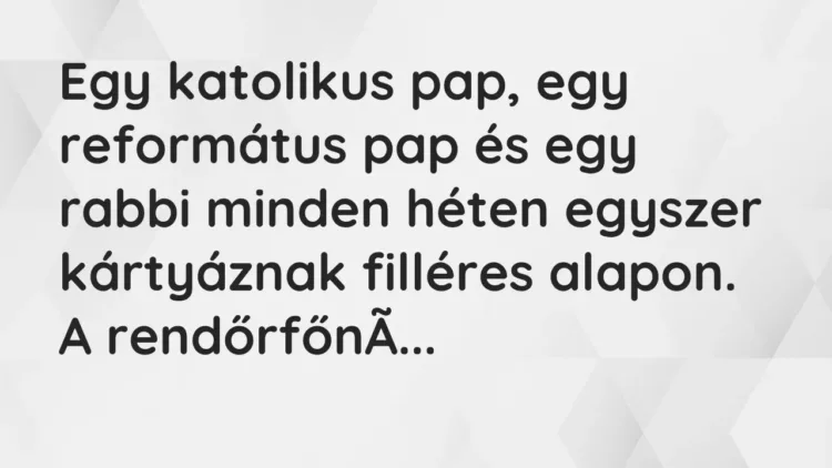 Vicc: Egy katolikus pap, egy református pap és egy rabbi minden héten egyszer… Vicc: Egy katolikus pap, egy református pap és egy rabbi minden héten egyszer…