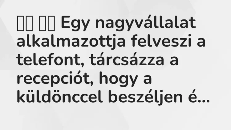 Vicc:
Egy nagyvállalat alkalmazottja felveszi a telefont,… Vicc:
Egy nagyvállalat alkalmazottja felveszi a telefont,…