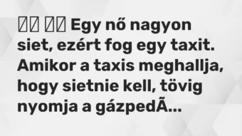 Vicc: Egy nő nagyon siet, ezért fog egy taxit. Amikor a taxis…