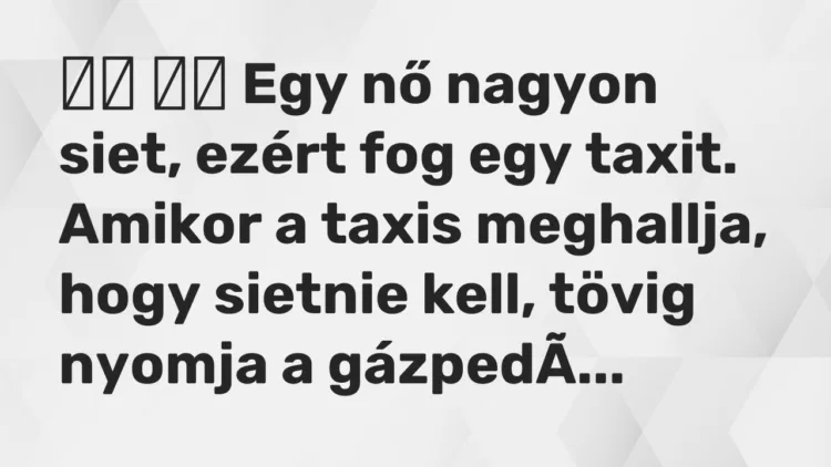 Vicc: Egy nő nagyon siet, ezért fog egy taxit. Amikor a taxis…