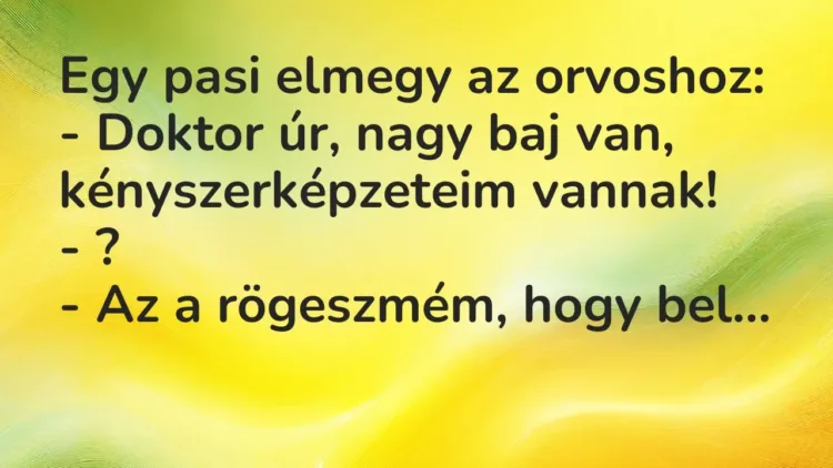 Vicc: Egy pasi elmegy az orvoshoz:
– Doktor úr, nagy baj van, kényszerképzeteim… Vicc: Egy pasi elmegy az orvoshoz:
– Doktor úr, nagy baj van, kényszerképzeteim…