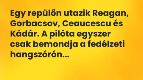 Vicc: Egy repülőn utazik Reagan, Gorbacsov, Ceaucescu és Kádár. A pilóta egyszer csak…