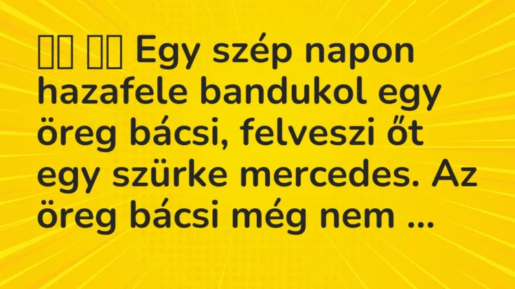 Vicc: Egy szép napon hazafele bandukol egy öreg bácsi, felveszi…