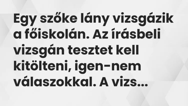 Vicc: Egy szőke lány vizsgázik a főiskolán. Az írásbeli vizsgán tesztet kell… Vicc: Egy szőke lány vizsgázik a főiskolán. Az írásbeli vizsgán tesztet kell…