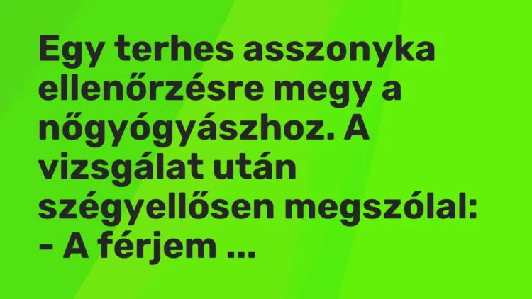 Vicc: Egy terhes asszonyka ellenőrzésre megy a nőgyógyászhoz. A vizsgálat után… Vicc: Egy terhes asszonyka ellenőrzésre megy a nőgyógyászhoz. A vizsgálat után…