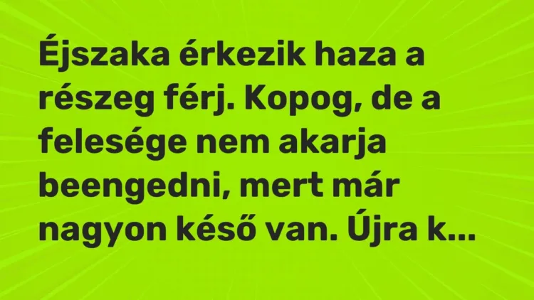 Vicc: Éjszaka érkezik haza a részeg férj. Kopog, de a felesége nem akarja beengedni,… Vicc: Éjszaka érkezik haza a részeg férj. Kopog, de a felesége nem akarja beengedni,…